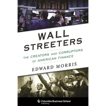 Wall Streeters: The Creators and Corruptors of American Finance