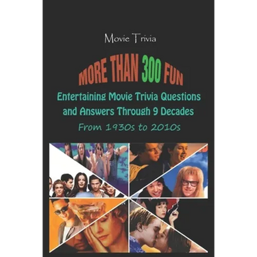 Movie Trivia: More than 300 Fun, Entertaining Movie Trivia Questions and Answers Through 9 Decades From 1930s to 2010s
