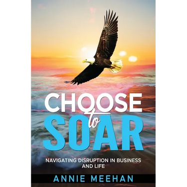 Choose to Soar: Navigating Disruption In Business And Life