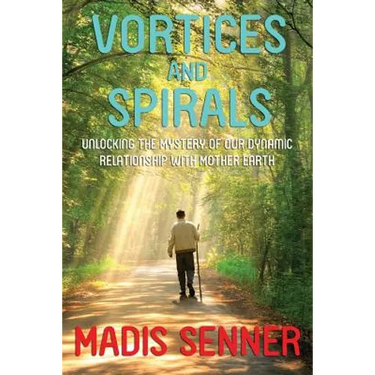 Vortices and Spirals, Unlocking the Mystery of Our Dynamic Relationship With Mother Earth