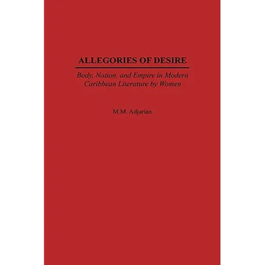 Allegories of Desire: Body, Nation, and Empire in Modern Caribbean Literature by Women
