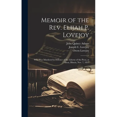 Memoir of the Rev. Elijah P. Lovejoy; who was Murdered in Defence of the Liberty of the Press, at Alton, Illinois, Nov. 7, 1837