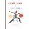 chair yoga for seniors over 60: An ultimate step-by-step illustrated guide to master for Good posture, mobility, heart health, stamina and weight loss
