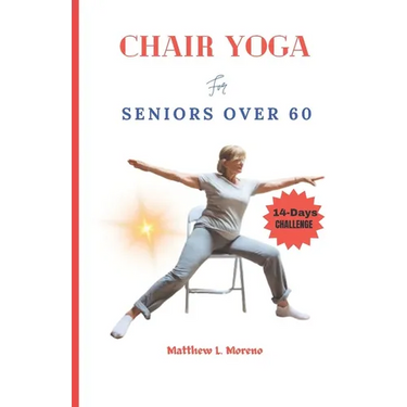 chair yoga for seniors over 60: An ultimate step-by-step illustrated guide to master for Good posture, mobility, heart health, stamina and weight loss