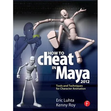 How to Cheat in Maya 2012: Tools and Techniques for Character Animation