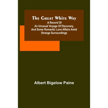 The great white way; A record of an unusual voyage of discovery, and some romantic love affairs amid strange surroundings