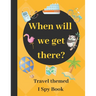 When will we get there?: Travel themed I spy book - guessing game book for 2-5 year old kids in preschool and kindergarten learning alphabets