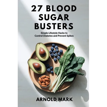 27 Blood Sugar Busters: Simple Lifestyle Hacks to Control Diabetes and Prevent Spikes