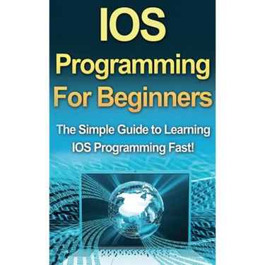 IOS Programming For Beginners: The Simple Guide to Learning IOS Programming Fast!