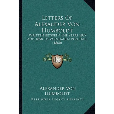 Letters Of Alexander Von Humboldt: Written Between The Years 1827 And 1858 To Varnhagen Von Ense (1860)