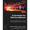 AI Strategies for Web Development: Build next-gen, intelligent websites by unleashing AI's power in design, personalization, and ethics