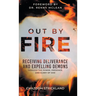 Out by Fire: Receiving Deliverance and Expelling Demons through the Power, Presence and Glory of God
