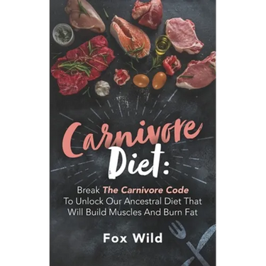 Carnivore Diet: Break The Carnivore Code To Unlock Our Ancestral Diet That Will Build Muscles And Burn Fat