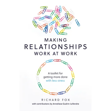 Making Relationships Work at Work: A Toolkit for Getting More Done with Less Stress