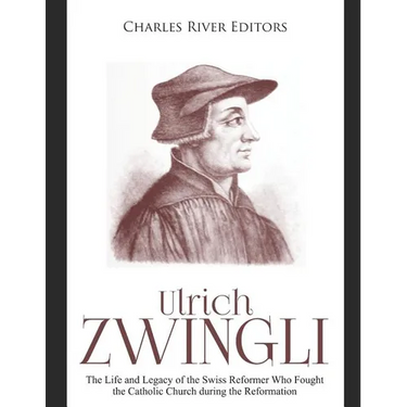 Ulrich Zwingli: The Life and Legacy of the Swiss Reformer Who Fought the Catholic Church during the Reformation