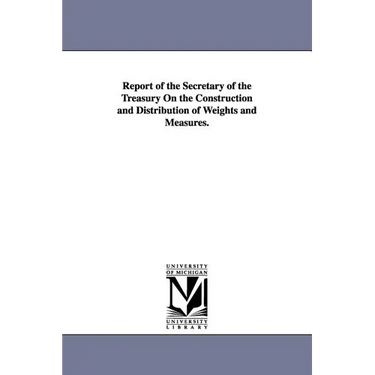 Report of the Secretary of the Treasury On the Construction and Distribution of Weights and Measures.