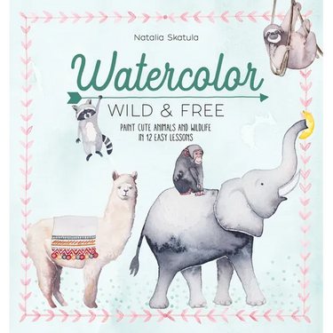 Watercolor Wild and Free: Paint Cute Animals and Wildlife in 12 Easy Lessons
