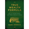 True Wealth Formula: How to Master Money, Live Free & Build a Legacy