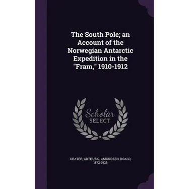 The South Pole; an Account of the Norwegian Antarctic Expedition in the "Fram," 1910-1912