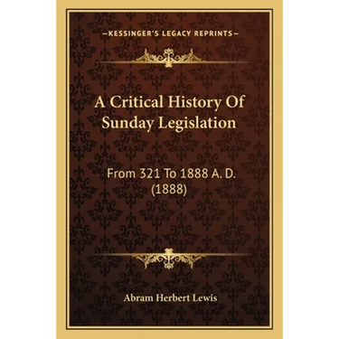 A Critical History Of Sunday Legislation: From 321 To 1888 A. D. (1888)