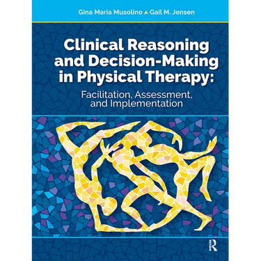 Clinical Reasoning and Decision Making in Physical Therapy: Facilitation, Assessment, and Implementation