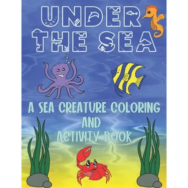 Under The Sea: A Sea Creature Coloring and Activity Book For Kids