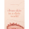 Clean Skin in a Dirty World: Beautiful Skin - Toxin Free
