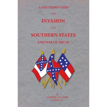 A Southern View of the Invasion of the Southern States and War of 1861-65