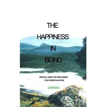 The Happiness In Being: Spiritual Guide For Discovering Your Essential Nature