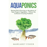 Aquaponics: Raising Fish & Growing an Abundance of Tasty, Organic Vegetables - Without the Confusion & Cycling Problems!