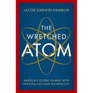 The Wretched Atom: America's Global Gamble with Peaceful Nuclear Technology