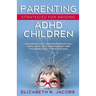 Parenting Strategies for Raising ADHD Children: Encourage Positive Behavior, Teach Self Regulation, Help Them Increase Their Focus and Easily Thrive i