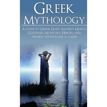 Greek Mythology: A Guide to Greek Gods, Goddesses, Monsters, Heroes, and the Best Mythological Tales