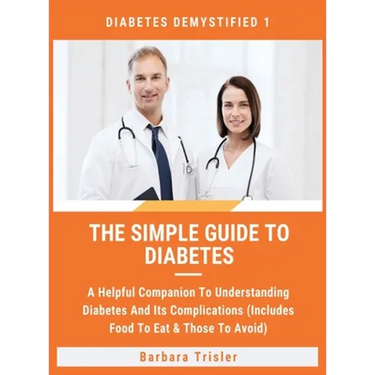 The Simple Guide To Diabetes: A Helpful Companion To Understanding Diabetes And It's Complications (Includes Food To Eat & Those To Avoid)