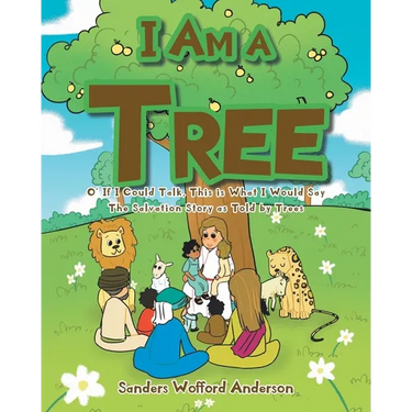 I Am a Tree: O' If I Could Talk, This is What I Would Say: The Salvation Story as Told by Trees