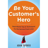 Be Your Customer's Hero: Real-World Tips and Techniques for the Service Front Lines