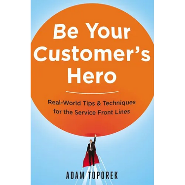 Be Your Customer's Hero: Real-World Tips and Techniques for the Service Front Lines