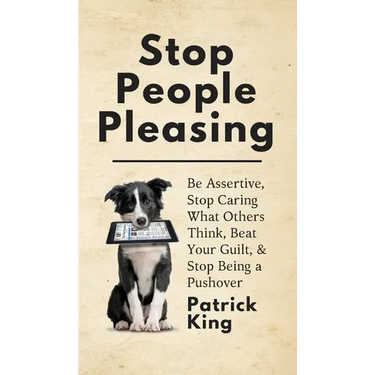 Stop People Pleasing: Be Assertive, Stop Caring What Others Think, Beat Your Guilt, & Stop Being a Pushover