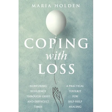 Coping With Loss: Nurturing Resilience Through Grief and Difficult Times a Practical Toolkit for Self-Help Healing