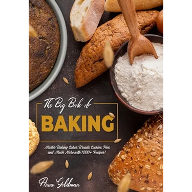 The Big Book of Baking: Master Baking Cakes, Breads, Cookies, Pies, and Much More with 1000+ Recipes!