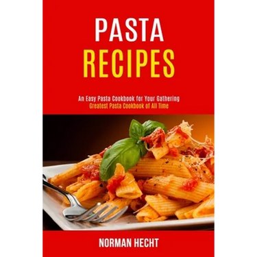Pasta Recipes: An Easy Pasta Cookbook for Your Gathering (Greatest Pasta Cookbook of All Time)