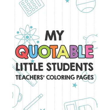 My Quotable Little Students Teachers' Coloring Pages: Funny Teacher Appreciation Coloring Book With Relatable Quotes From Students, Relaxing Coloring