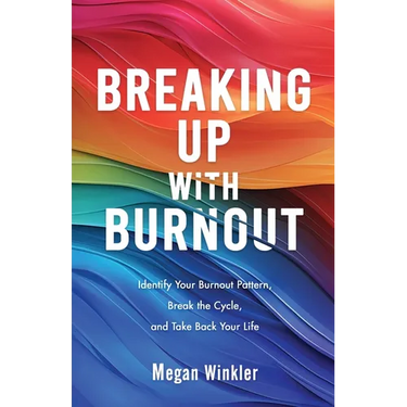 Breaking Up With Burnout: Identify Your Burnout Pattern, Break the Cycle, and Take Back Your Life