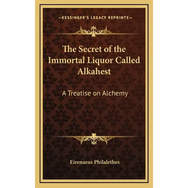 The Secret of the Immortal Liquor Called Alkahest: A Treatise on Alchemy