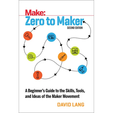 Zero to Maker: A Beginner's Guide to the Skills, Tools, and Ideas of the Maker Movement