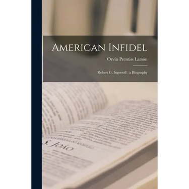 American Infidel: Robert G. Ingersoll: a Biography