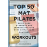 Top 50 Mat Pilates Workouts: Build Core Strength and Improve Posture with Simple Home Routines