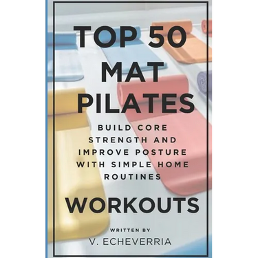 Top 50 Mat Pilates Workouts: Build Core Strength and Improve Posture with Simple Home Routines