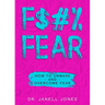 F$#% Fear: How to Unmask and Overcome Fear