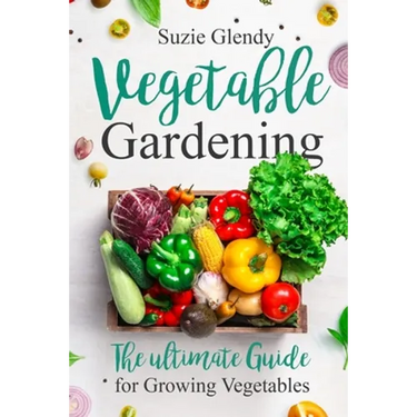 Vegetable Gardening: The Ultimate Guide for Growing Vegetables